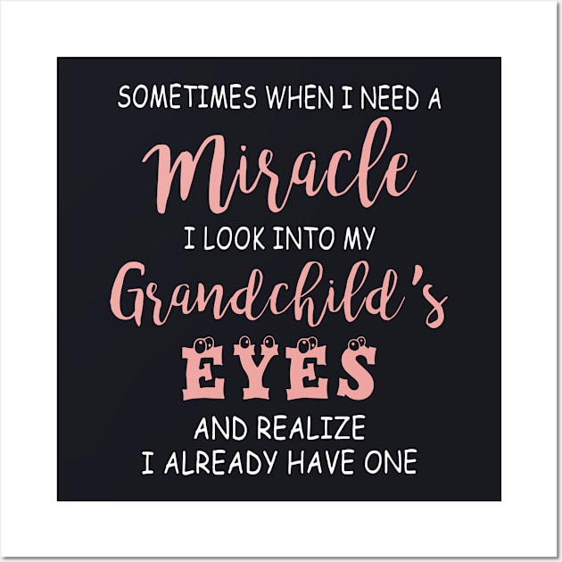 Sometimes When I Need A Miracle I Look Into My Grand Child Eyes And Realize I Alread Have One Daughter Wall Art by erbedingsanchez